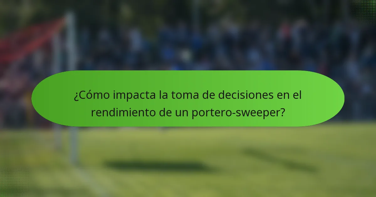 ¿Cómo impacta la toma de decisiones en el rendimiento de un portero-sweeper?