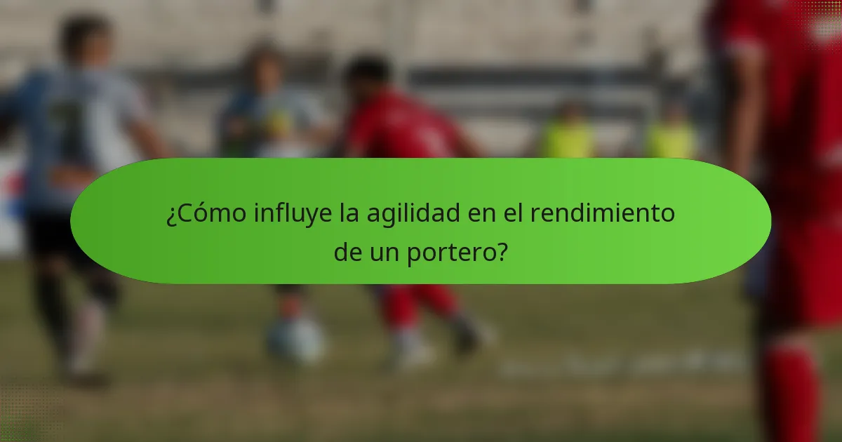 ¿Cómo influye la agilidad en el rendimiento de un portero?