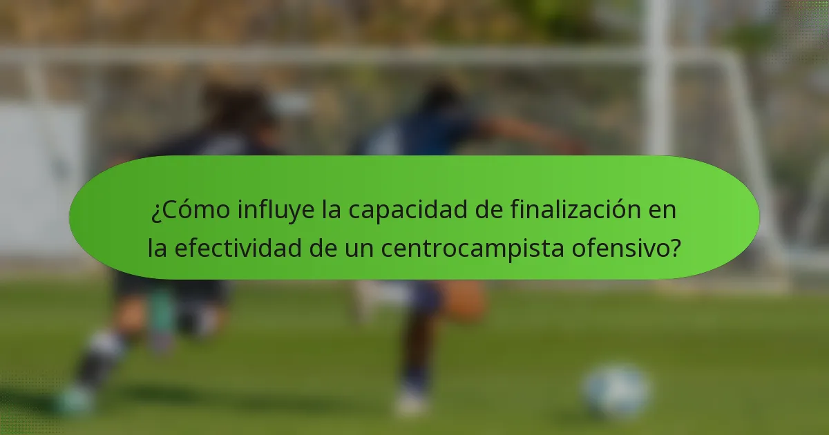 ¿Cómo influye la capacidad de finalización en la efectividad de un centrocampista ofensivo?