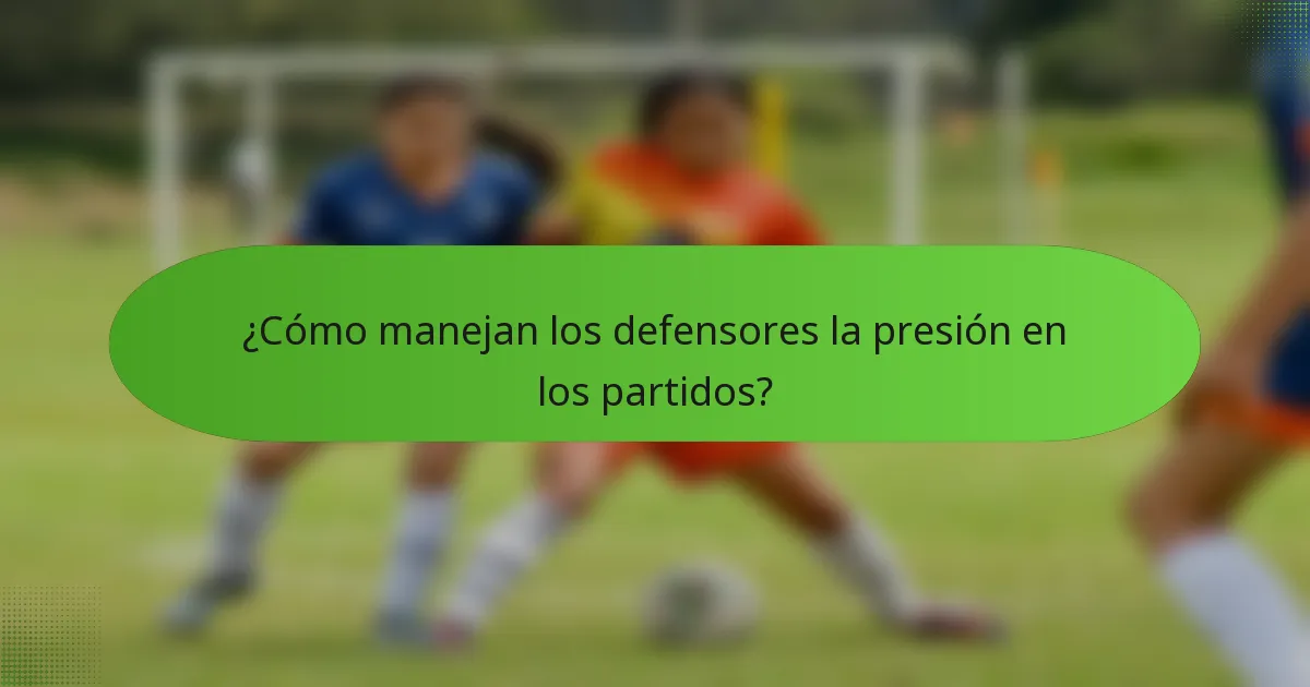 ¿Cómo manejan los defensores la presión en los partidos?
