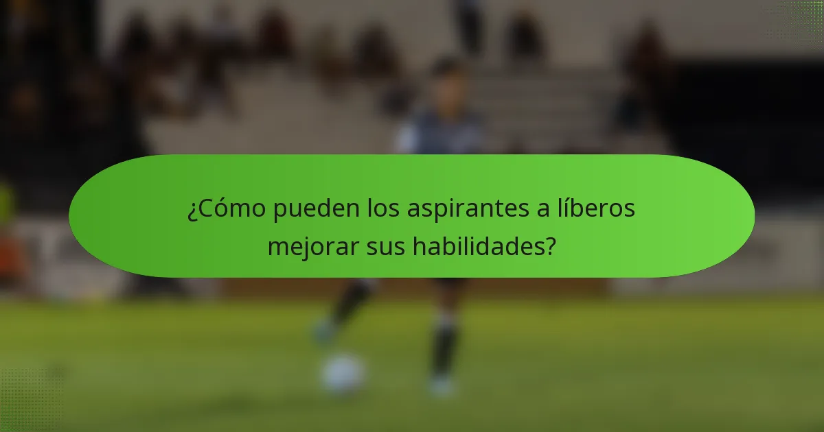 ¿Cómo pueden los aspirantes a líberos mejorar sus habilidades?