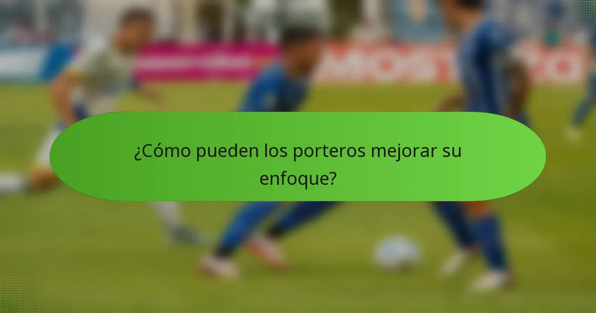 ¿Cómo pueden los porteros mejorar su enfoque?