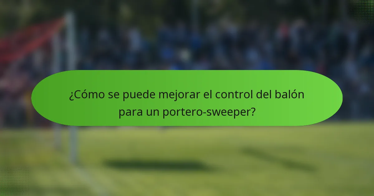 ¿Cómo se puede mejorar el control del balón para un portero-sweeper?
