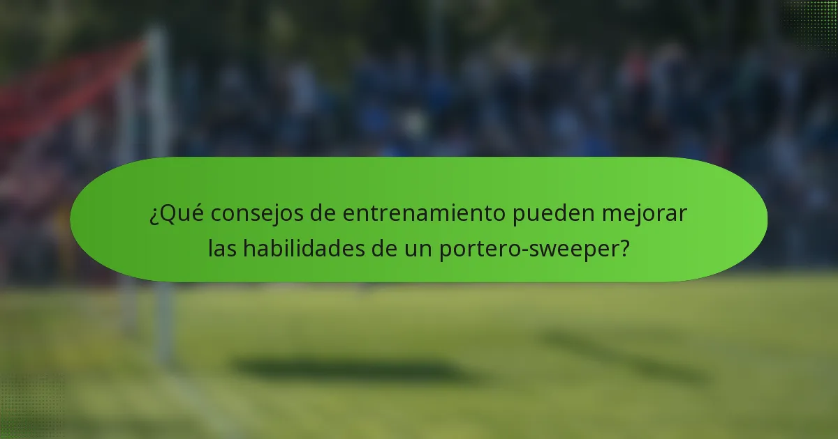 ¿Qué consejos de entrenamiento pueden mejorar las habilidades de un portero-sweeper?