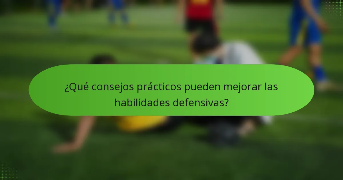 ¿Qué consejos prácticos pueden mejorar las habilidades defensivas?