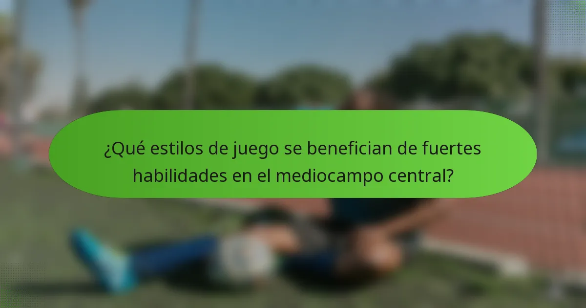 ¿Qué estilos de juego se benefician de fuertes habilidades en el mediocampo central?