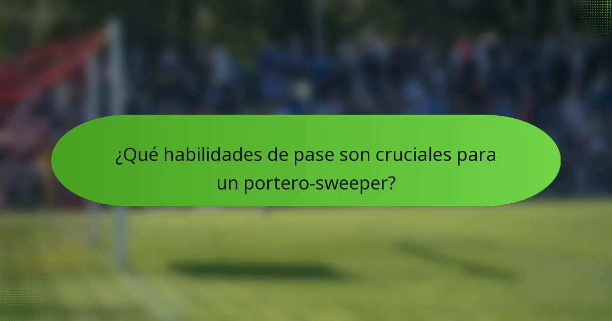 ¿Qué habilidades de pase son cruciales para un portero-sweeper?