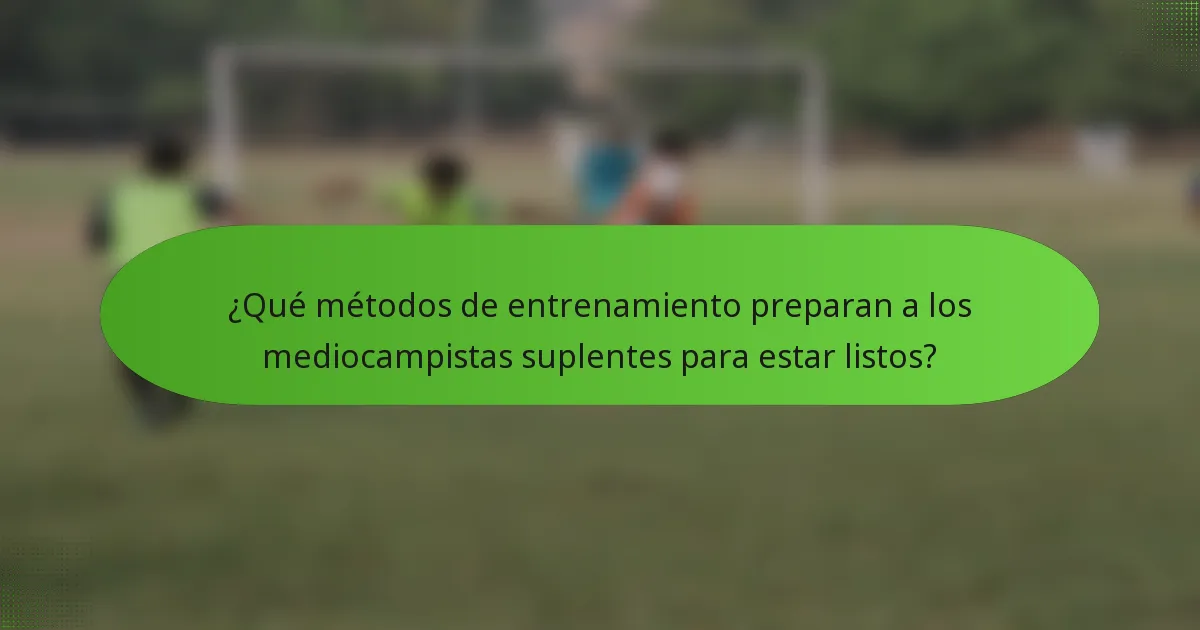 ¿Qué métodos de entrenamiento preparan a los mediocampistas suplentes para estar listos?