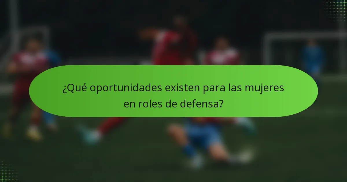 ¿Qué oportunidades existen para las mujeres en roles de defensa?