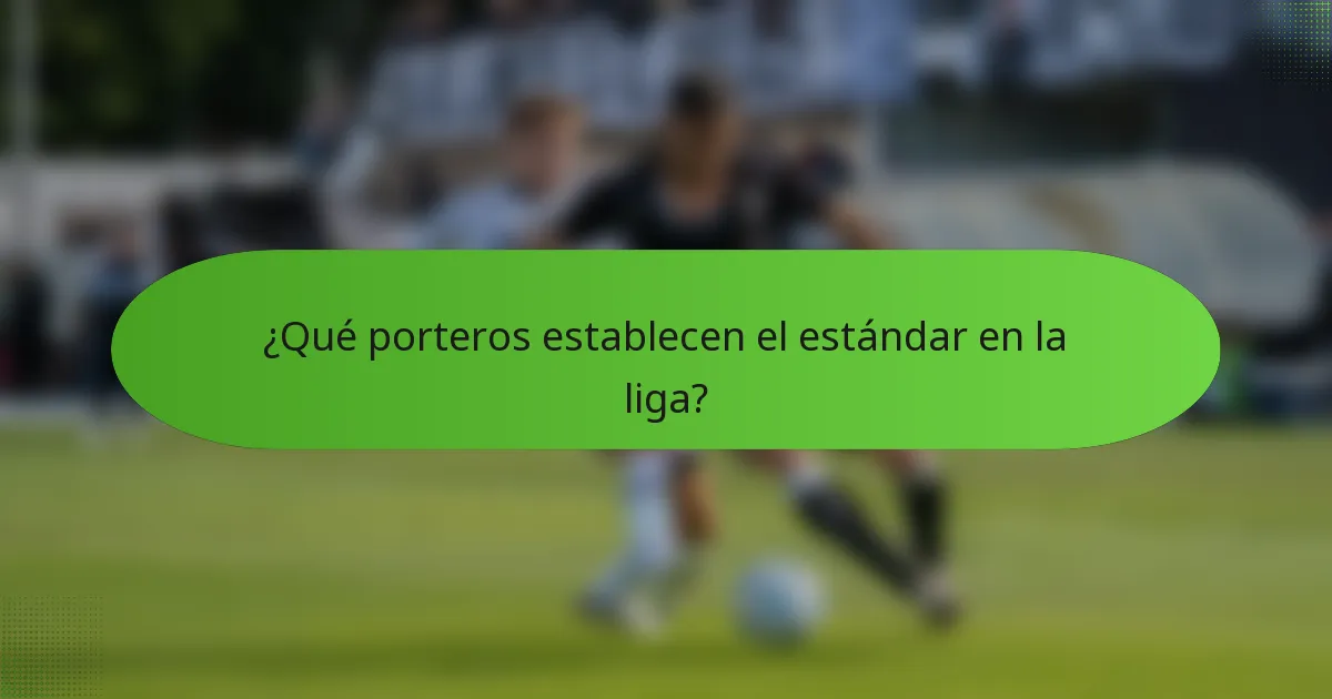¿Qué porteros establecen el estándar en la liga?