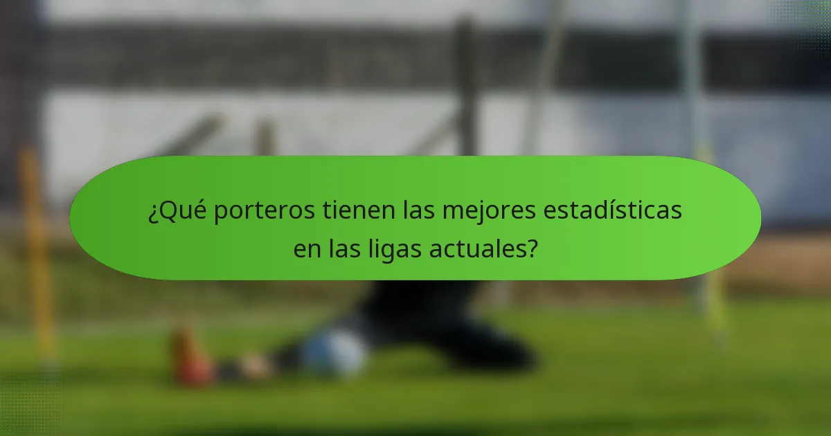 ¿Qué porteros tienen las mejores estadísticas en las ligas actuales?