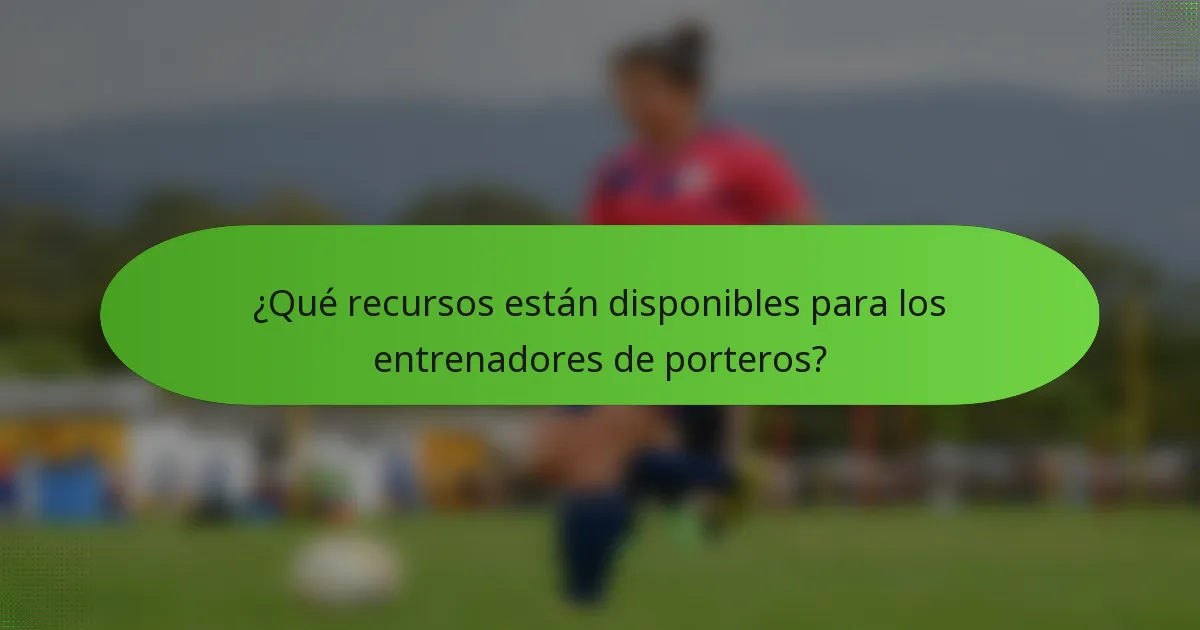 ¿Qué recursos están disponibles para los entrenadores de porteros?
